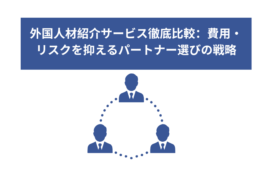 外国人材紹介サービス徹底比較：費用・リスクを抑えるパートナー選びの戦略