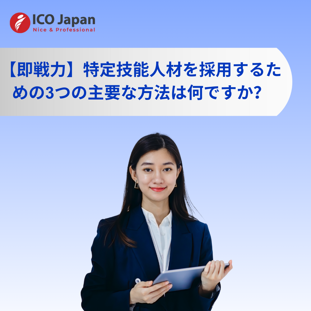 【即戦力】特定技能人材を採用するための3つの主要な方法は何ですか?