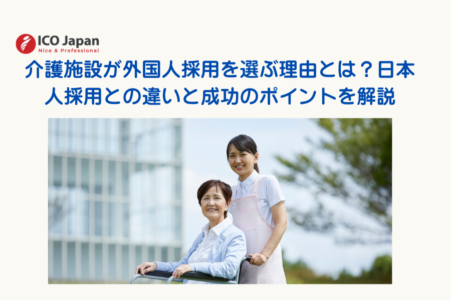 介護施設が外国人採用を選ぶ理由とは?日本人採用との違いと成功のポイントを解説